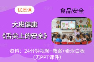 大班安全健康《舌尖上的安全》食品安全优质课视频+希沃白板课件+教案（无PPT课件）